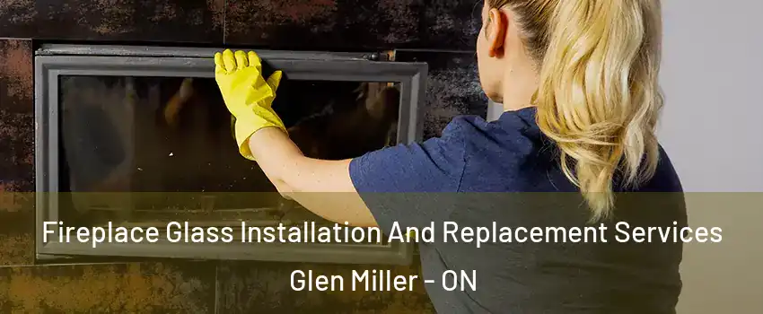  Fireplace Glass Installation And Replacement Services Glen Miller - ON