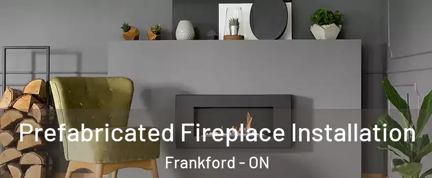  Prefabricated Fireplace Installation Frankford - ON