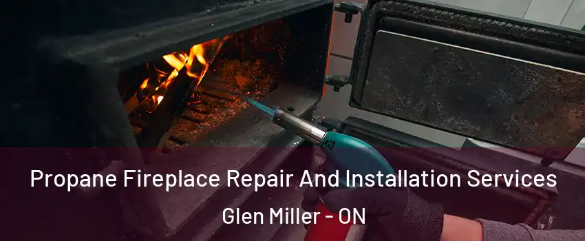  Propane Fireplace Repair And Installation Services Glen Miller - ON