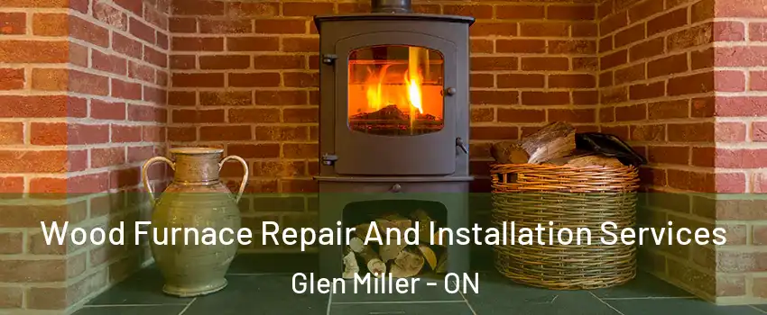  Wood Furnace Repair And Installation Services Glen Miller - ON